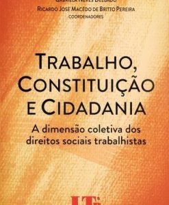 Trabalho, Constituição e Cidadania - A Dimensão Coletiva dos Direitos Sociais Trabalhistas