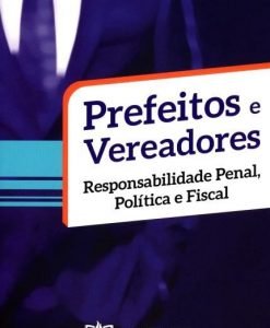 Prefeitos e Vereadores: Responsabilidade Penal, Política e Fiscal