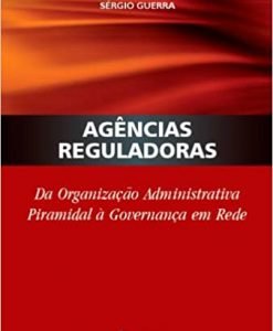 Agências Reguladoras - Da Organização Administrativa Piramidal à Governança em Rede