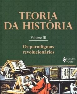 Teoria da História Vol.3 - Os paradigmas revolucionários