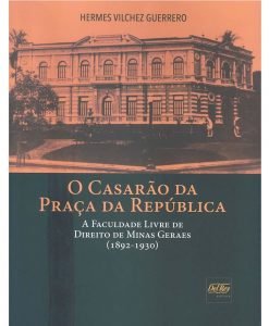 O Casarão da Praça da República - A Faculdade Livre de Direito de Minas Gerais (1892-1930)