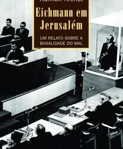 Eichmann em Jerusalém - Um Relato Sobre a Banalidade do Mal