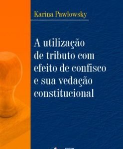A Utilização de Tributo com Efeito de Confisco e sua Vedação Constitucional