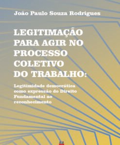 Legitimação para Agir no Processo Coletivo do Trabalho: legitimidade democrática como expressão do direito fundamental ao reconhecimento
