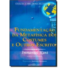 Fundamentação da Metafisica dos Costumes e Outros Escritos