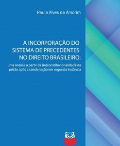 A Incorporação do Sistema de Precedentes no Direito Brasileiro:uma análise a partir da (in)constitucionalidade da prisão após a condenação em segunda instância