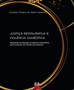 Justiça Restaurativa e Violência Doméstica:adequação da utilização de práticas restaurativas para a proteção dos Direitos das Mulheres