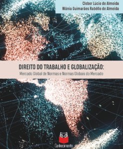 Direito do Trabalho e Globalização: mercado global de normas e normas globais do mercado