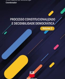 Processo Constitucionalizado e Decidibilidade Democrática - Volume 2