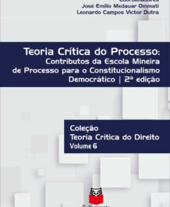 Teoria Crítica do Processo: contributos da Escola Mineira de Processo para o constitucionalismo democrático - Volume 6 - Coleção Teoria crítica do Direito
