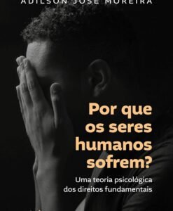 Por que os seres humanos sofrem?: Uma teoria psicológica dos direitos fundamentais